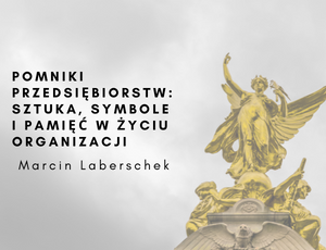 „Pomniki przedsiębiorstw: sztuka, symbole i pamięć w życiu organizacji" – dr Marcin Laberschek